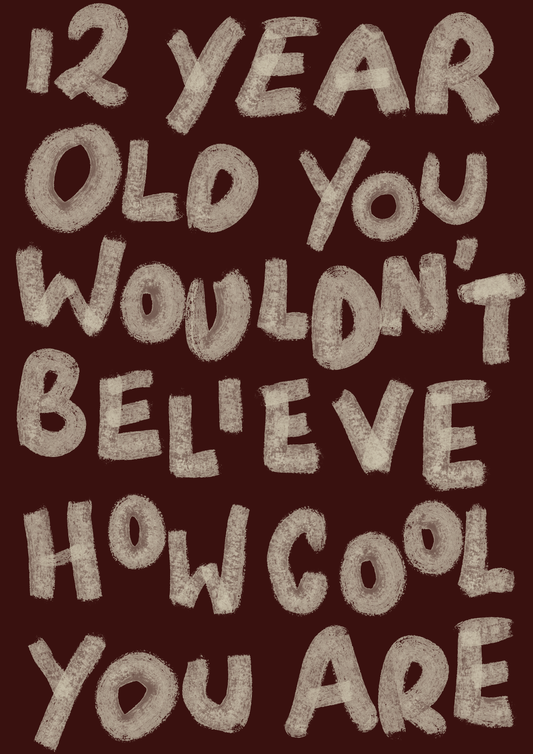 12 year old you wouldn’t believe how cool you are print