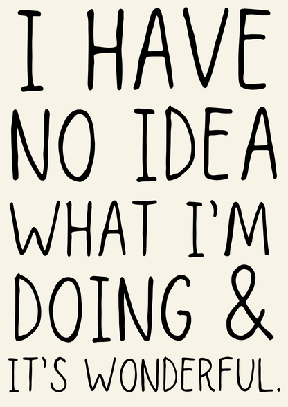 I have no idea what I’m doing & it’s wonderful print