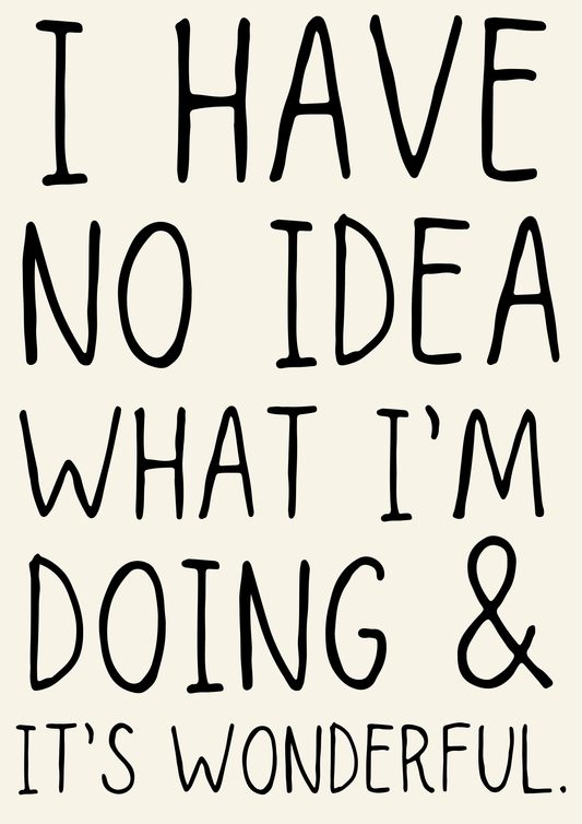 I have no idea what I’m doing & it’s wonderful print